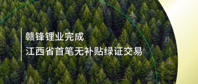 提升綠電占比，贛鋒鋰業(yè)完成江西省內(nèi)首筆無補(bǔ)貼綠證交易