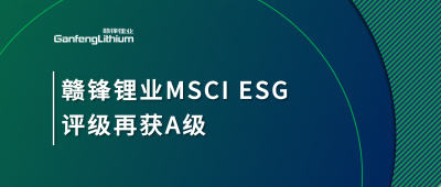 贛鋒鋰業(yè)MSCI ESG評級再獲A級，多項關(guān)鍵指標(biāo)表現(xiàn)突出